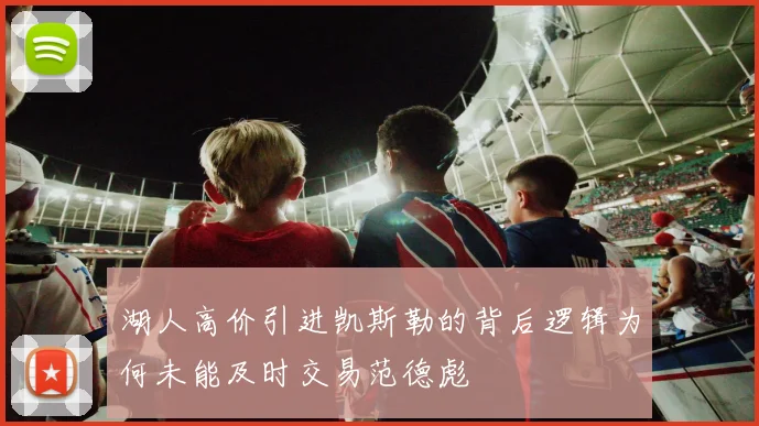 湖人高价引进凯斯勒的背后逻辑为何未能及时交易范德彪