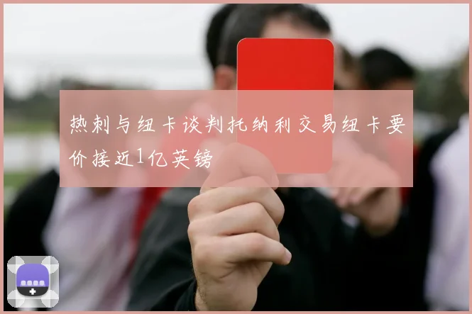 热刺与纽卡谈判托纳利交易纽卡要价接近1亿英镑