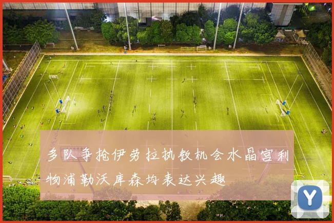 多队争抢伊劳拉执教机会水晶宫利物浦勒沃库森均表达兴趣