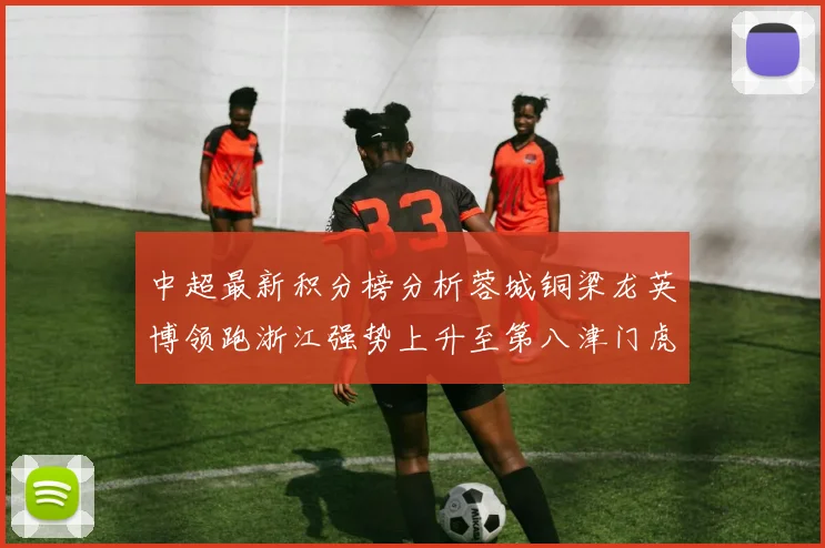 中超最新积分榜分析蓉城铜梁龙英博领跑浙江强势上升至第八津门虎仍然垫底