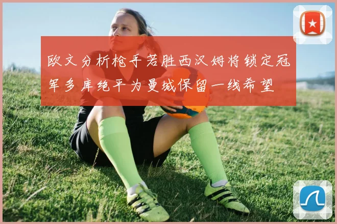 欧文分析枪手若胜西汉姆将锁定冠军多库绝平为曼城保留一线希望