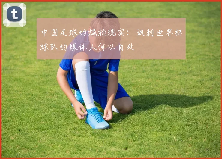 中国足球的尴尬现实：讽刺世界杯球队的媒体人何以自处